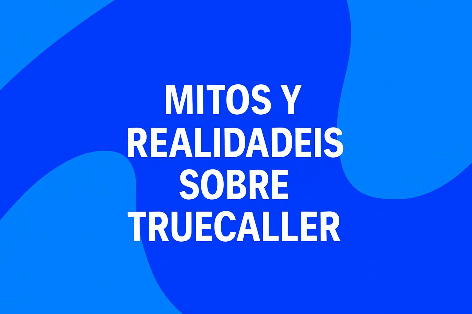 MITOS Y REALIDADES SOBRE TRUECALLER